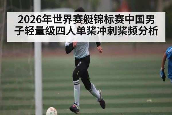 2026年世界赛艇锦标赛中国男子轻量级四人单桨冲刺桨频分析