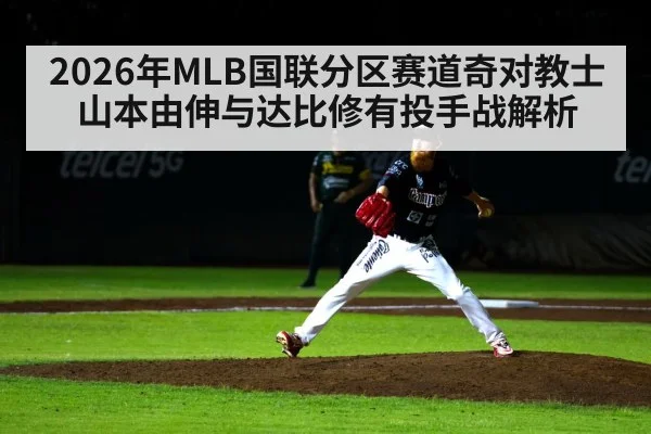 2026年MLB国联分区赛道奇对教士山本由伸与达比修有投手战解析