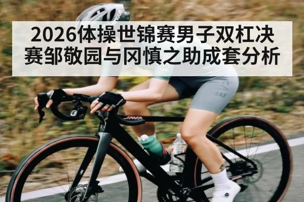 2026体操世锦赛男子双杠决赛邹敬园与冈慎之助成套分析